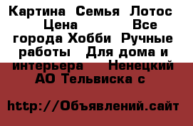 Картина “Семья (Лотос)“ › Цена ­ 3 500 - Все города Хобби. Ручные работы » Для дома и интерьера   . Ненецкий АО,Тельвиска с.